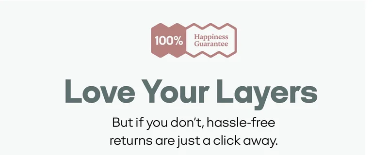100% Happiness Guarantee | Love Your Layers | But if you don't, hassle-free returns are just a click away.