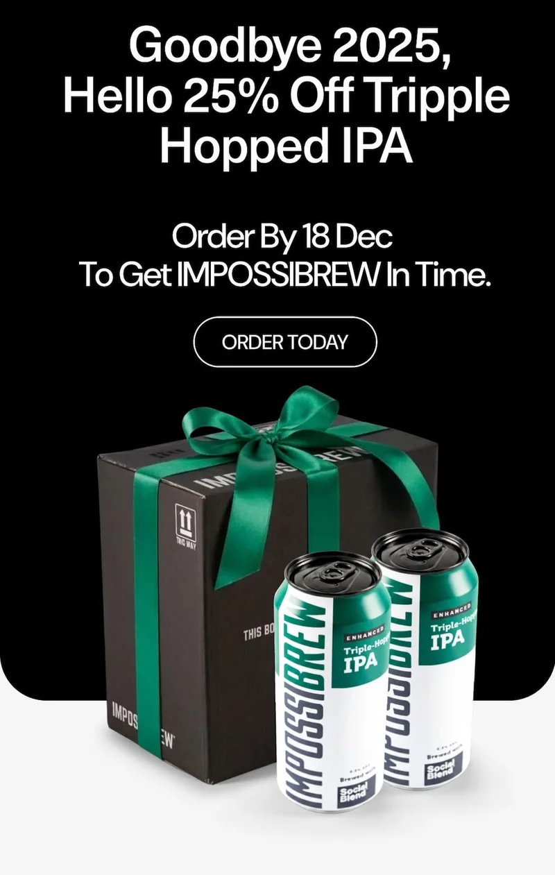 Goodbye 2025, Hello 25% Off Tripple Hopped IPA. Otder by 18 Dec to Get IMPOSSIBREW In Time.