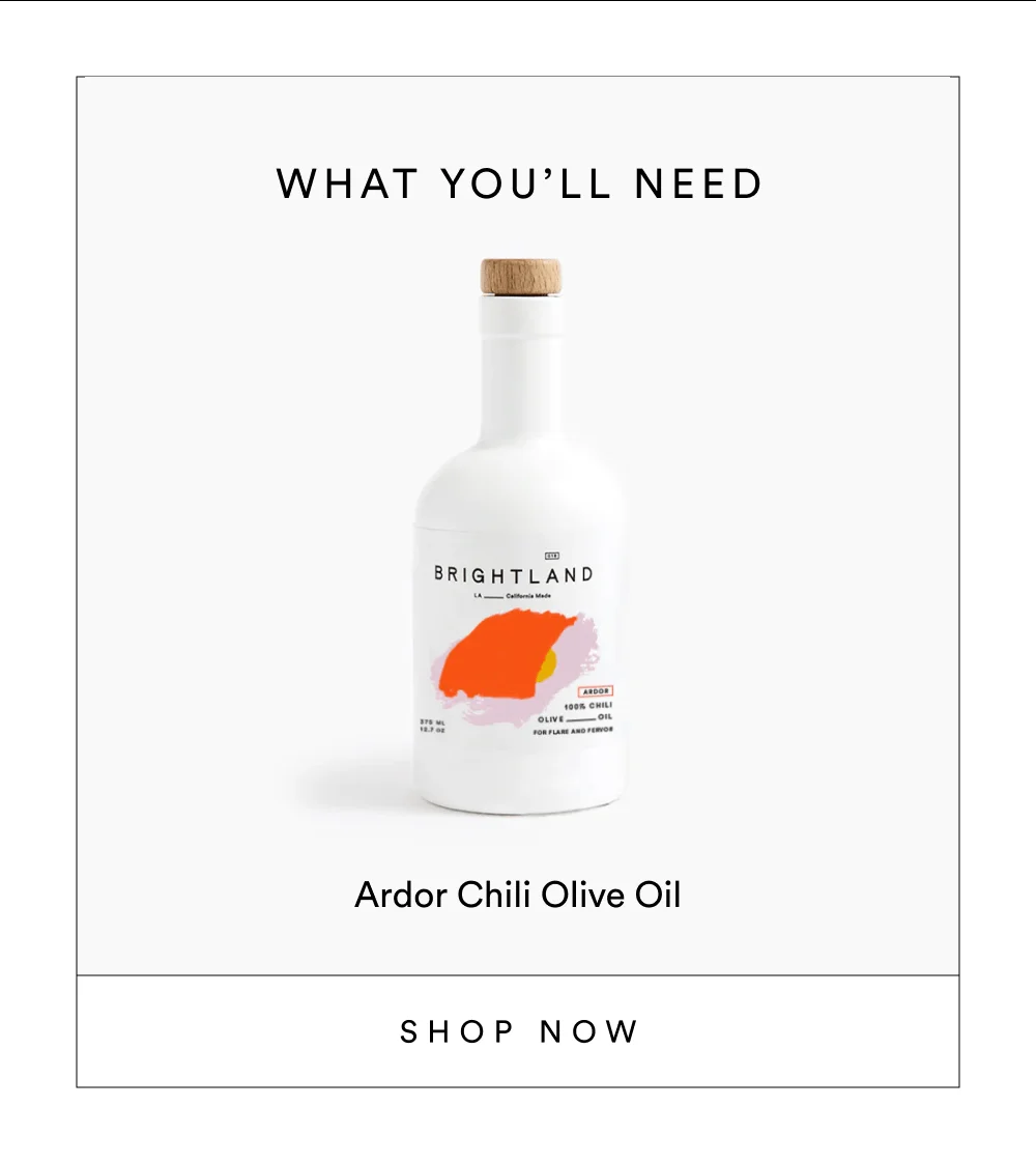 What You’ll Need ARDOR Chili Olive Oil [ Add to Bag ]