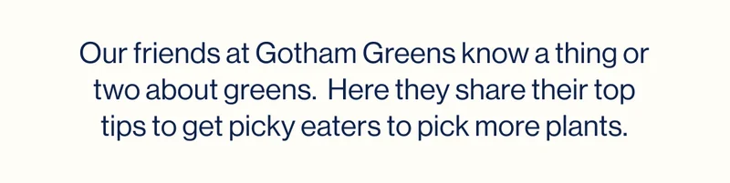 Our friends at Gotham Greens know a thing or two about greens.  Here they share their top tips to get picky eaters to pick more plants.