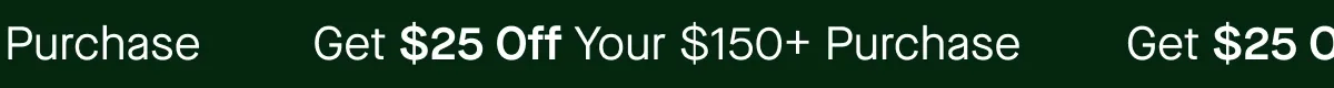 Get $25 Off Your $150+ Purchase