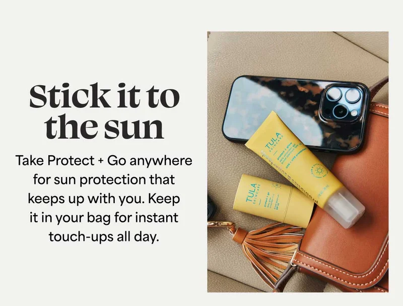Stick it to the sun Take Protect + Go anywhere for sun protection that keeps up with you. Keep it in your bag for instant touch-ups all day.