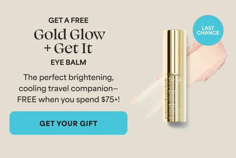 GET A FREE  Gold Glow +Get It   EYE BALM  The perfect brightening, cooling travel companion—  FREE when you spend $75+ -- GET YOUR GIFT