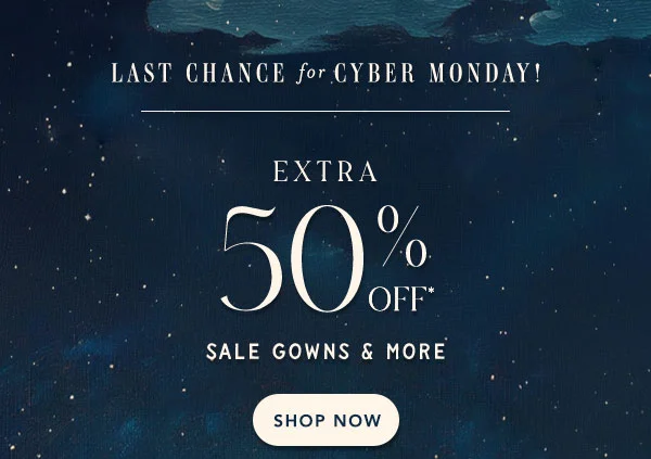 last change for cyber monday. extra 50% off* sale gowns and more. shop now. all sales final | online and in stores.