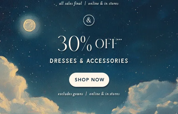 30% off** dresses & accessories. shop now. excludes gowns | online and in stores.