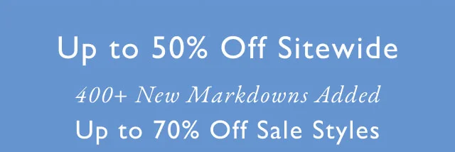 Up to 50% off sitewide                                            400+ n ewmarkdowns added                                            Up to 70% off sale styles