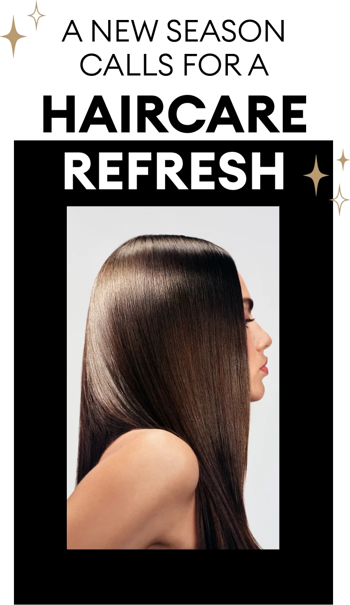 a new season calls for a
haircare
refresh