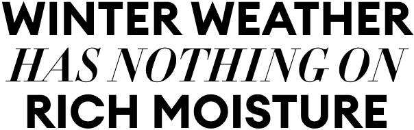 Winter weather has nothing on Rich Moisture