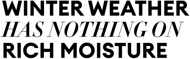 Winter weather has nothing on Rich Moisture