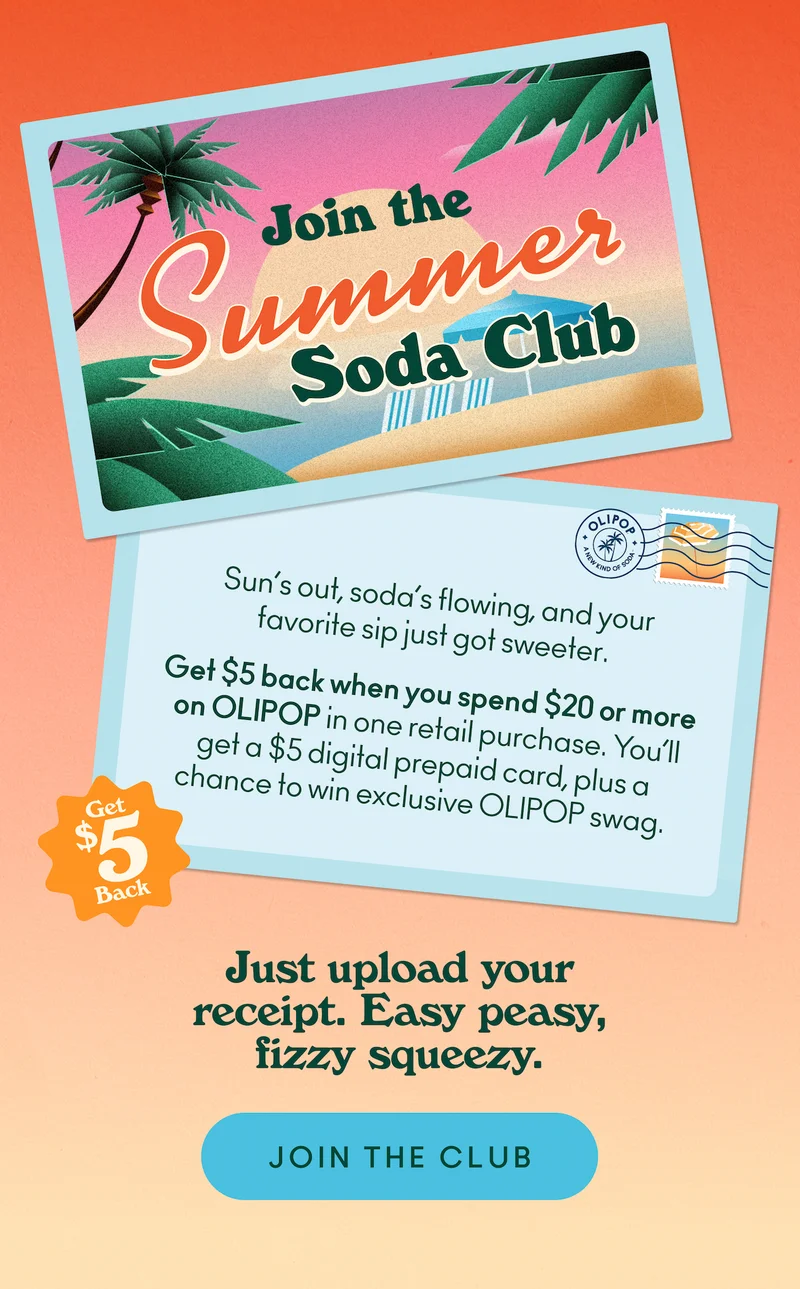 Sun’s out, soda’s flowing, and your favorite sip just got sweeter.  Get $5 back when you spend $20 or more on OLIPOP in one retail purchase. You’ll get a $5 digital prepaid card, plus a chance to win exclusive OLIPOP swag.  Just upload your receipt. Easy peasy, fizzy squeezy.