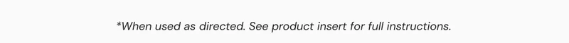 *When used as directed. See product insert for full instructions.