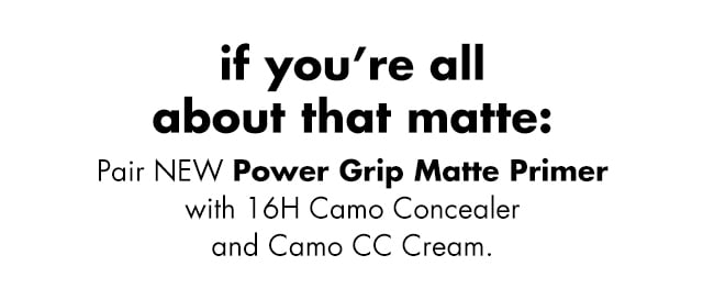 Pair NEW Power Grip Matte Primer with 16H Camo Concealer and Camo CC Cream Pair NEW Power Grip Matte Primer with 16H Camo Concealer and Camo CC Cream