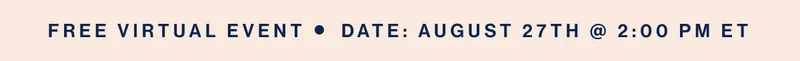 Free Virtual Event     DATE: AUGUST 27th @ 2:00 PM ET