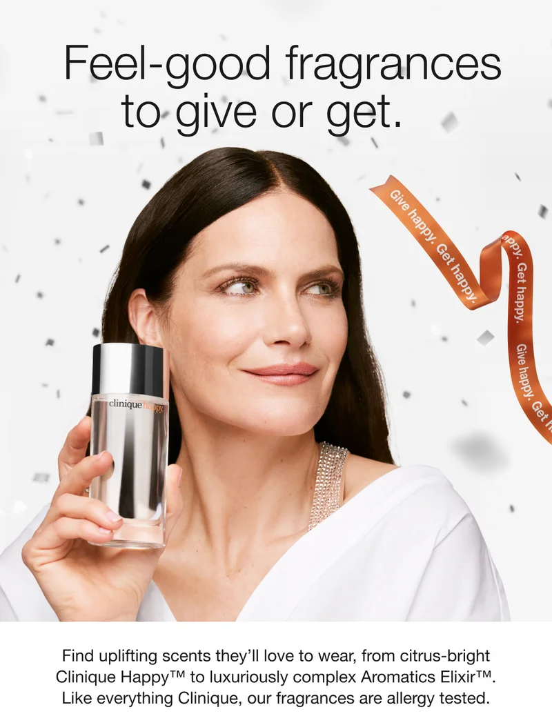 Feel-good fragrance to give or get. Find uplifting scents they’ll love to wear, from citrus-bright Clinique Happy™ to luxurious complex Aromatics Elixir™. Like everything Clinique, our fragrances are allergy tested.