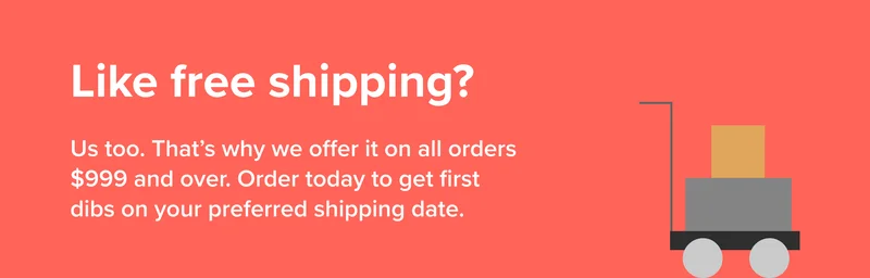 Like free shipping? Get it on all orders over $999. Shop now.