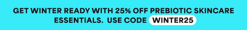 Get winter ready with 25% off prebiotic skincare essentials. Use code discount code.