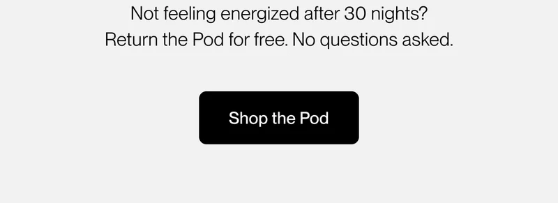 Not feeling energized after 30 nights?  Return the Pod for free. No questions asked.