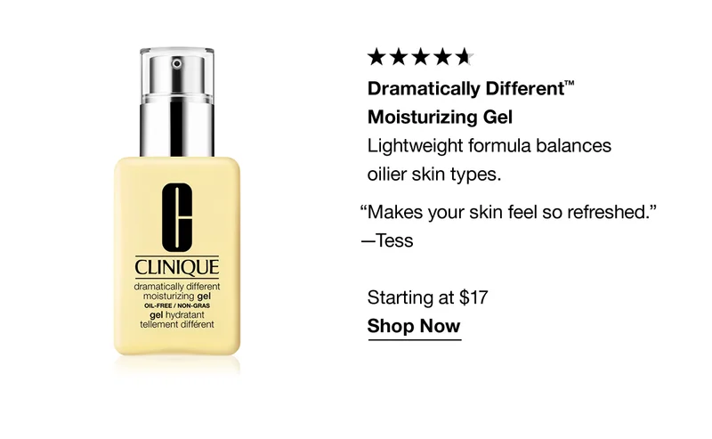 Dramatically Different™ Moisturizing Gel | Lightweight formula balances oilier skin types. “Makes your skin feel so refreshed.” —Tess | Starting at $17 | Shop Now