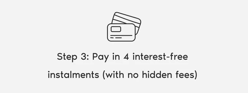 Step 3: Pay in 4 interest-free instalments (with no hidden fees).
