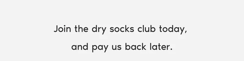 Join the dry socks club today,  and pay us back later.