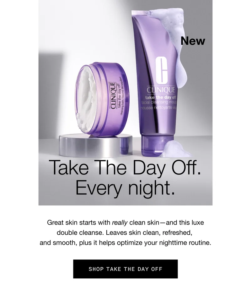 NEW | Take The Day Off. Every night. | Great skin starts with really clean skin - and this luxe double cleanse. Leaves skin clean, refreshed, and smooth, plus it helps optimize your nighttime routine. SHOP TAKE THE DAY OFF
