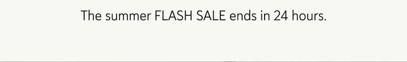 The summer FLASH SALE ends in 24 hours.