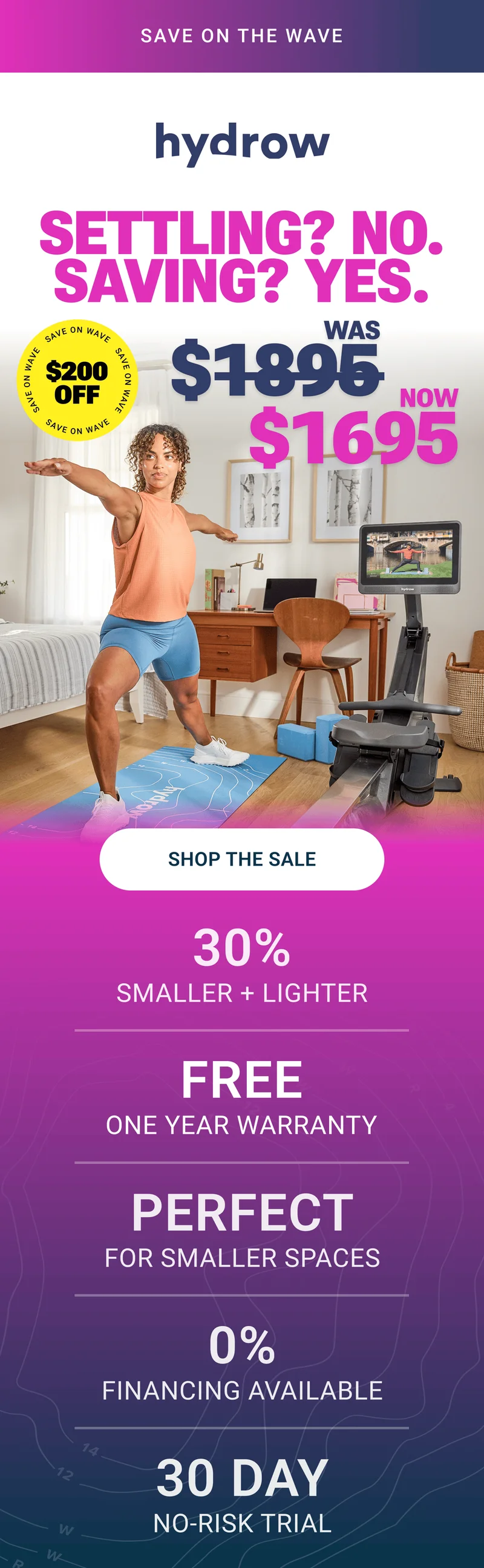 SAVE ON THE WAVE. Settling? No. Saving? Yes. $200 Off. Was $1895. Now $1695. Shop the Sale. 30% smaller + lighter. Free one year warranty. Perfect for smaller spaces. 0% financing available. 30 day no-risk trial.