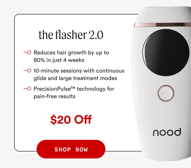 the flasher 2.0 - Reduces hair growth by up to 90% in just 4 weeks - 10-minute sessions with continuous glide and large treatment modes - PrecisionPulse™ technology for pain-free results - $20 Off - SHOP NOW