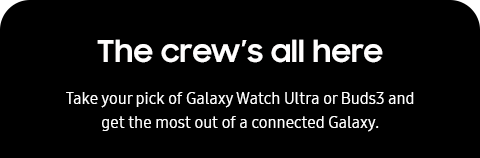 The crew’s all here - Take your pick of Galaxy Watch Ultra or Buds3 and get the most out of a connected Galaxy.