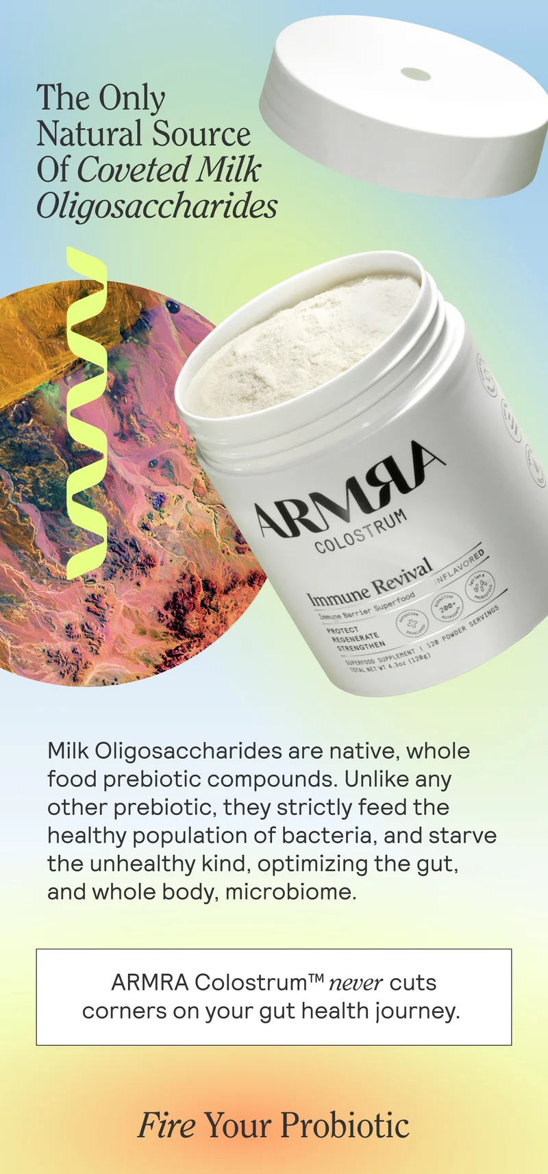 The Only Natural Source Of Coveted Milk Oligosaccharides  Milk Oligosaccharides are native, whole food prebiotic compounds. Unlike any other prebiotic, they strictly feed the healthy population of bacteria, and starve the unhealthy kind, optimizing the gut, and whole body, microbiome.
