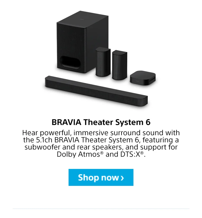 BRAVIA Theater System 6 | Hear powerful, immersive surround sound with the 5.1ch BRAVIA Theater System 6, featuring a subwoofer and rear speakers, and support for Dolby Atmos® and DTS:X®. Shop now>