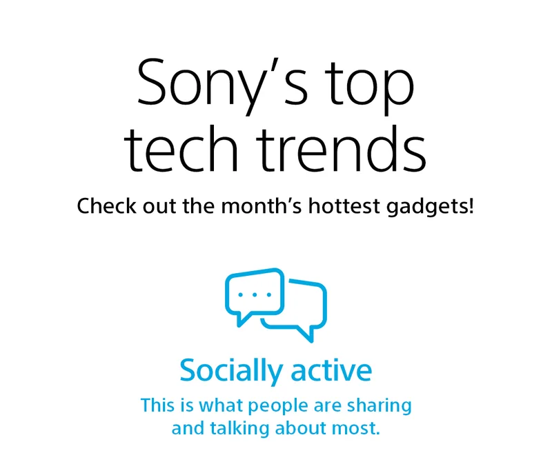 Sony’s top tech trends | Check out the month’s hottest gadgets! | This is what people are sharing and talking about most.