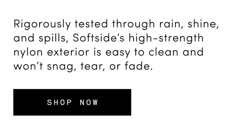 Rigorously tested through rain, shine, and spills, Softside’s high-strength nylon exterior is easy to clean and won’t snag, tear, or fade. Shop now