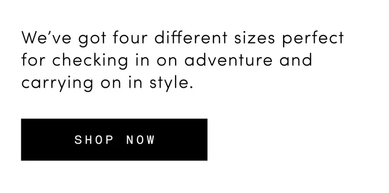 We’ve got four different sizes perfect for checking in on adventure and carrying on in style. Shop now