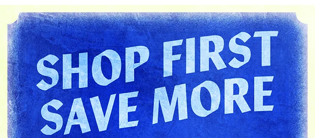 Shop First, Save More. Exclusions Apply. Shop Now