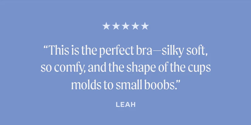 "This is the perfect bra—silky soft, so comfy, and the shape of the cups molds to small boobs." — Leah