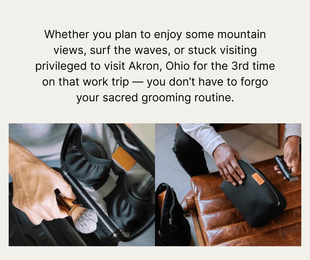 Whether you plan to enjoy some mountain views, surf the waves, or stuck visiting privileged to visit Akron, Ohio for the 3rd time on that work trip — you don’t have to forgo your sacred grooming routine.