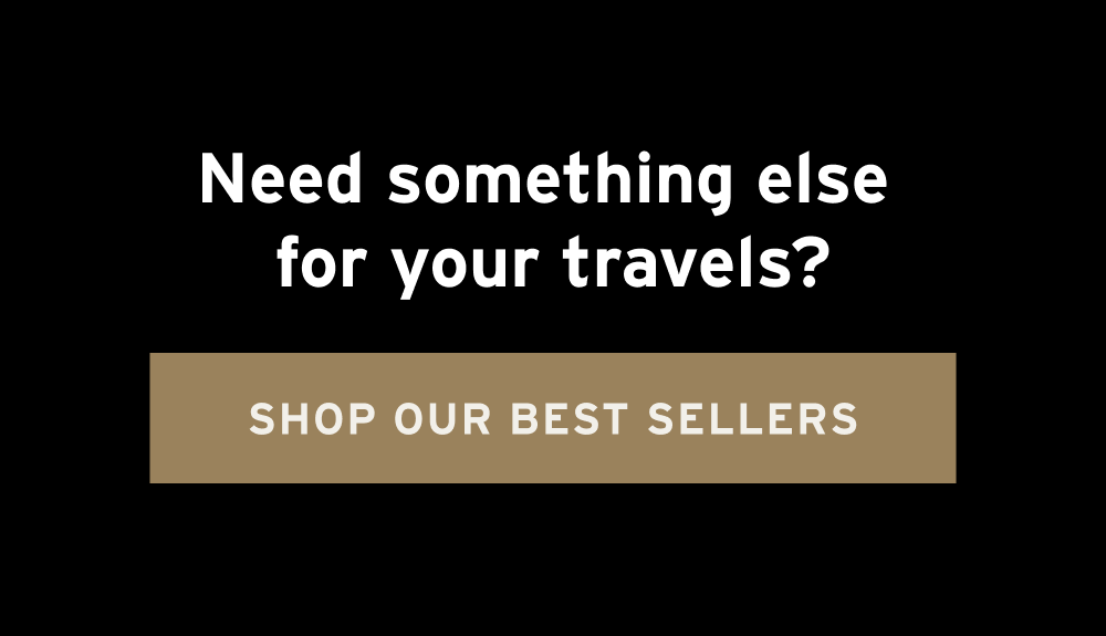 Need something else for your travels? [ Shop Our Best Sellers ]