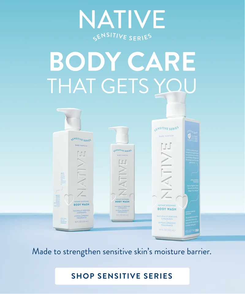 Native Sensitive series. Body Care that gets you. Made strengthen sensitive skin's moisture barrier. Shop Sensitive series. Native Sensitive series. Body Care that gets you. Made strengthen sensitive skin's moisture barrier. Shop Sensitive series.