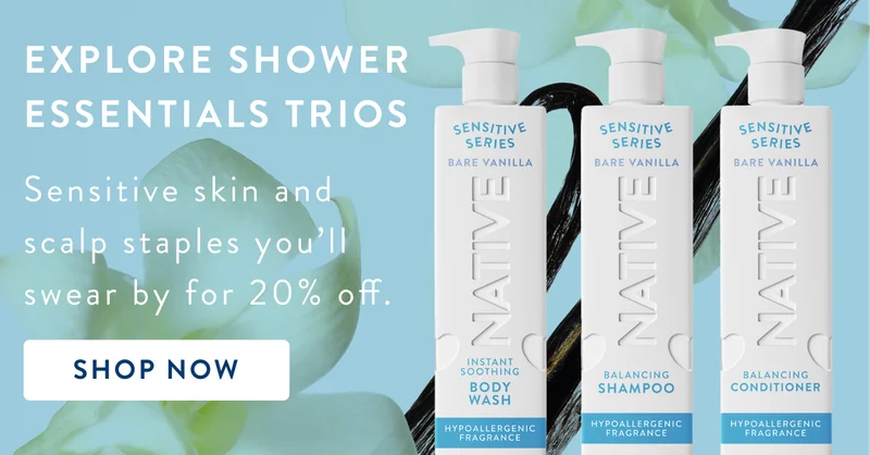 Explore shower essentials trios. Sensitive skin and scalp staples you'll swear by for 20% off. Shop now. Explore shower essentials trios. Sensitive skin and scalp staples you'll swear by for 20% off. Shop now.
