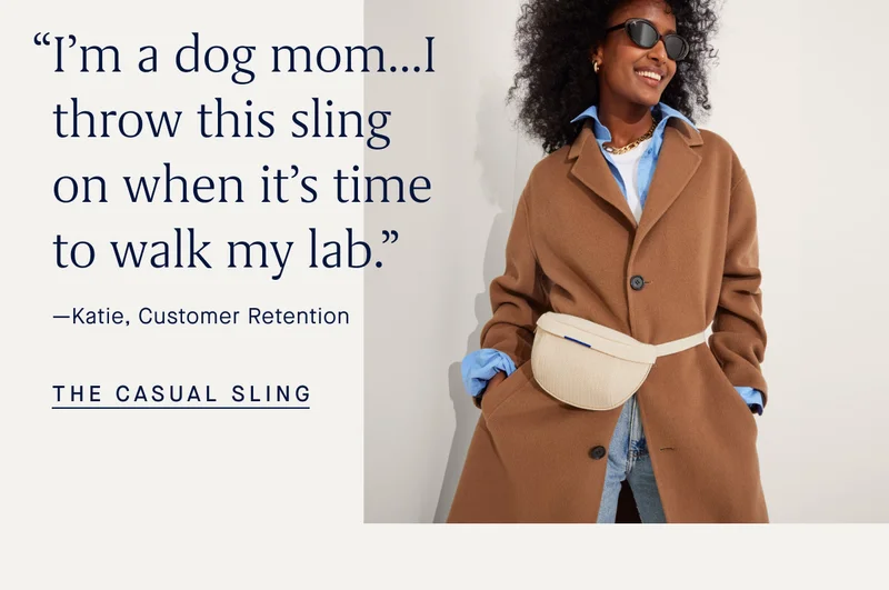 “I’m a dog mom…I throw this sling on when it’s time to walk my lab.” -Katie, Customer Retention THE CASUAL SLING