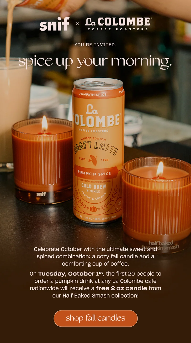 Celebrate October with the ultimate sweet and spiced combination: a cozy fall candle and a comforting cup of coffee.   On&nbsp;Tuesday, October 1st, the first 20 people to order a&nbsp;pumpkin drink at any La Colombe cafe nationwide will receive a free 2 oz candle from our Half Baked Smash collection! [shop fall candles]