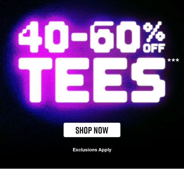 40 to 60 Percent Off Tees. Exclusions Apply. Shop Now