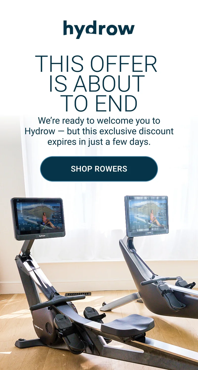 This Offer Is About To End. We're ready to welcome you to Hydrow - but this exclusive discount expires in just a few days. Shop Rowers.