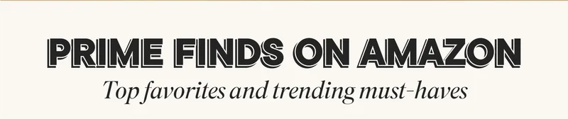 PRIME FINDS ON AMAZON. TOP FAVORITES AND TRENDING MUST-HAVES