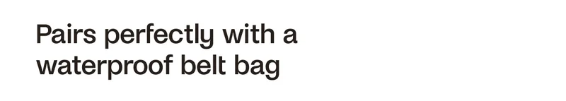 Pairs perfectly with a waterproof belt bag.