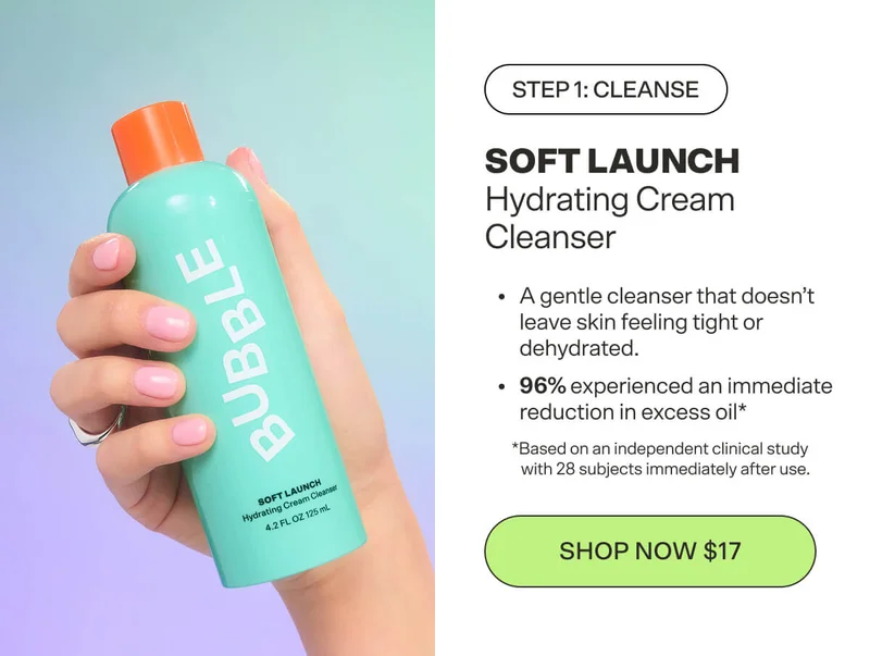 Step 1: Cleanse SOFT LAUNCH Hydrating Cream Cleanser Gently cleanses without leaving skin feeling tight or dehydrated. [SHOP NOW $17]