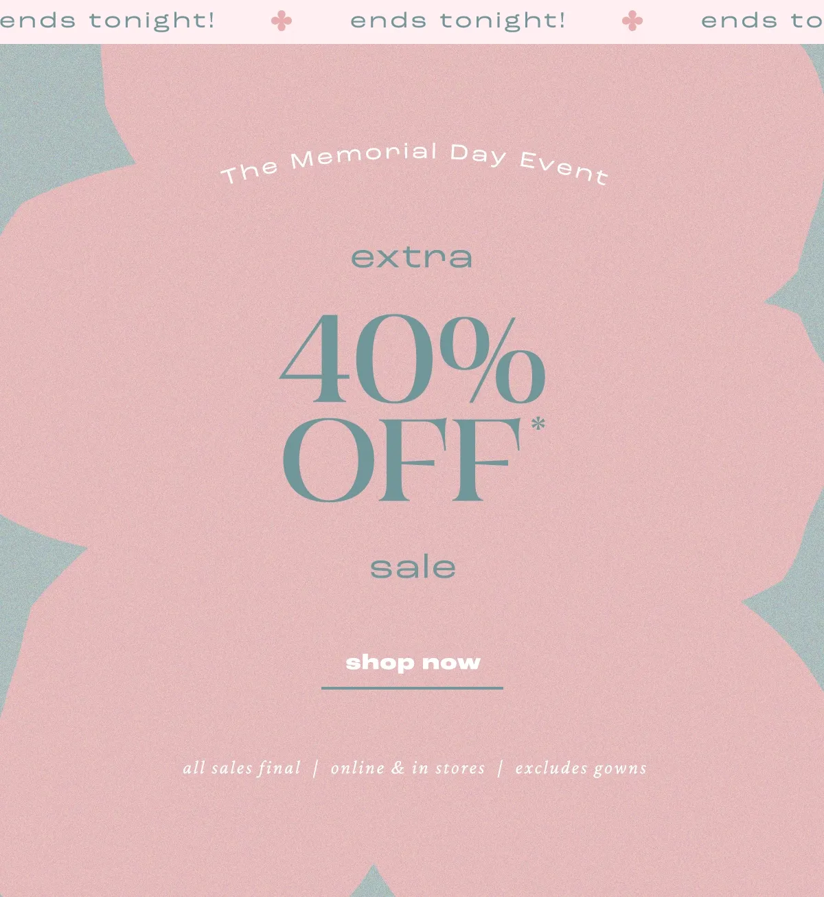 Ends tonight! The Memorial Day Event extra 40% Off* sale. Shop today.