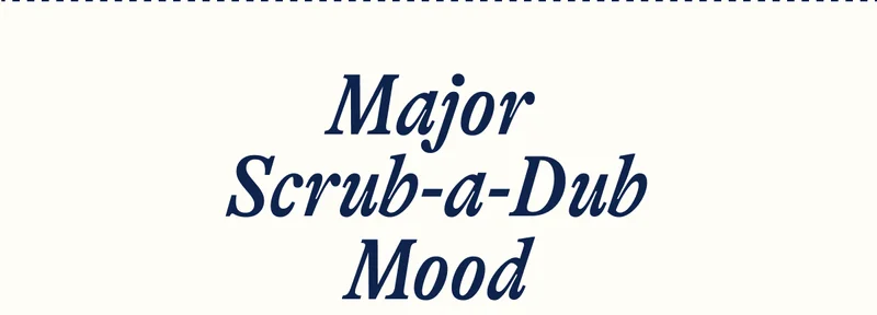 Major Scrub-a-Dub Mood. Get Bubbly