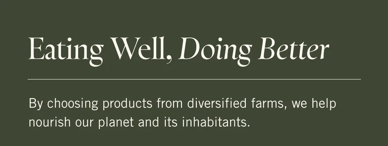 Eating Well, Doing Better. By choosing products from diversified farms, we help nourish our planet and its inhabitants.